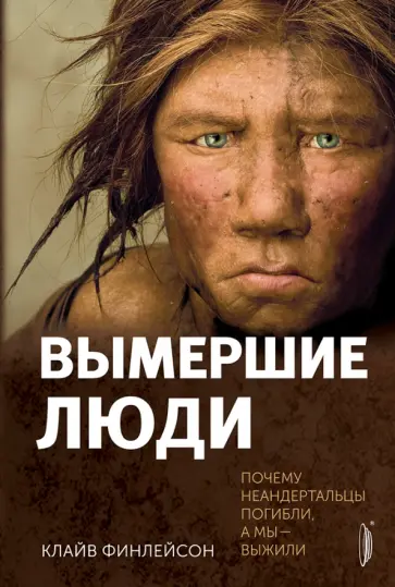 Клайв Финлейсон - Вымершие люди. Почему неандертальцы погибли, а мы — выжили Клайв Финлейсон - Вымершие люди. Почему неандертальцы погибли, а мы — выжили обложка книги