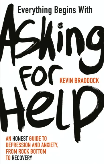 Kevin Braddock - Everything Begins with Asking for Help. An honest guide to depression and anxiety обложка книги