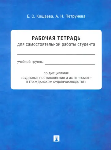 Кощеева, Петрунева - Судебные постановления и их пересмотр в гражданском судопроизводстве. Рабочая тетрадь Кощеева, Петрунева - Судебные постановления и их пересмотр в гражданском судопроизводстве. Рабочая тетрадь обложка книги