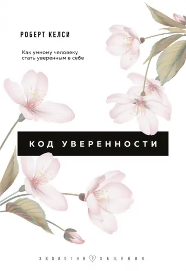 Роберт Келси - Код уверенности. Как умному человеку стать уверенным в себе Роберт Келси - Код уверенности. Как умному человеку стать уверенным в себе обложка книги