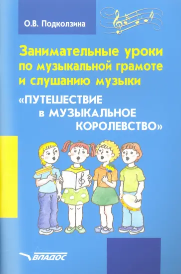 Ольга Подколзина - Занимательные уроки по музыкальной грамоте и слушанию музыки "Путешествие в музыкальное королевство" обложка книги