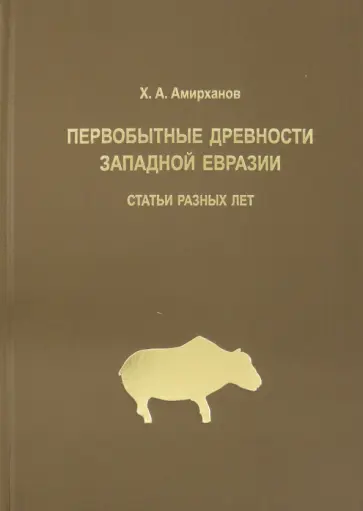 Хизри Амирханов - Первобытные древности Западной Евразии. Статьи статьи разных лет Хизри Амирханов - Первобытные древности Западной Евразии. Статьи статьи разных лет обложка книги