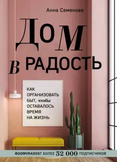 Анна Семенова - Дом в радость. Как организовать быт, чтобы оставалось время на жизнь обложка книги