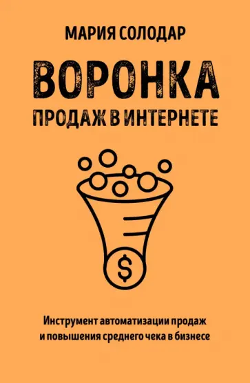 Мария Солодар - Воронка продаж в интернете. Инструмент автоматизации продаж и повышения среднего чека в бизнесе Мария Солодар - Воронка продаж в интернете. Инструмент автоматизации продаж и повышения среднего чека в бизнесе обложка книги