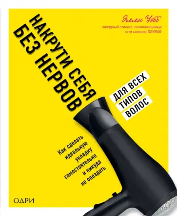 Элли Уэбб - Накрути себя без нервов. Как сделать идеальную укладку самостоятельно и никуда не опоздать Элли Уэбб - Накрути себя без нервов. Как сделать идеальную укладку самостоятельно и никуда не опоздать обложка книги