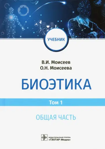 Моисеев, Моисеева - Биоэтика. Учебник. В 2-х томах. Том 1. Общая часть обложка книги