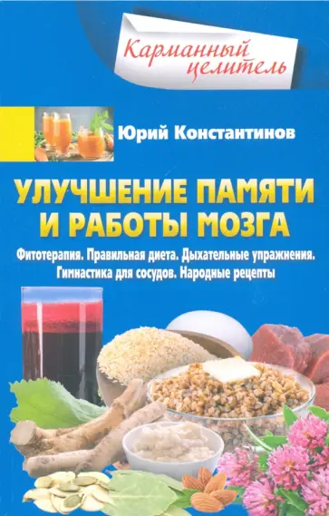 Юрий Константинов - Улучшение памяти и работы мозга. Фитотерапия. Правильная диета. Дыхательные упражнения Юрий Константинов - Улучшение памяти и работы мозга. Фитотерапия. Правильная диета. Дыхательные упражнения обложка книги