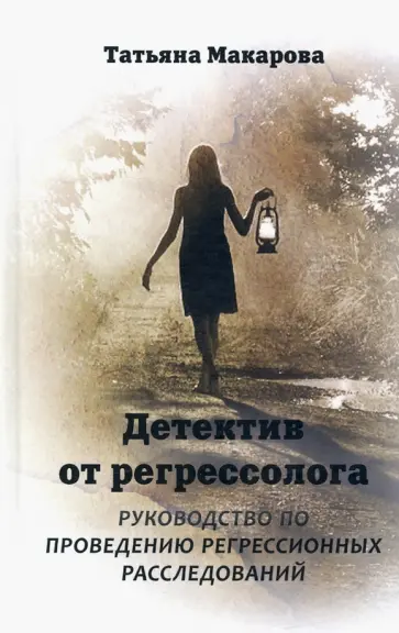 Татьяна Макарова - Детектив от регрессолога. Руководство по проведению регрессионных расследований Татьяна Макарова - Детектив от регрессолога. Руководство по проведению регрессионных расследований обложка книги