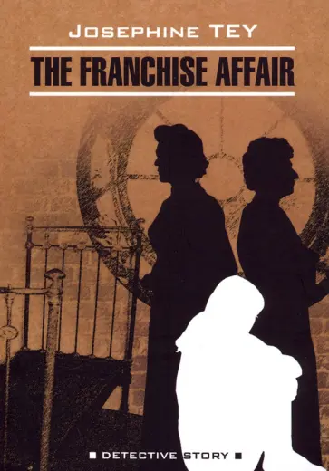 Josephine Tey - THE FRANCHISE AFFAIR Josephine Tey - THE FRANCHISE AFFAIR обложка книги