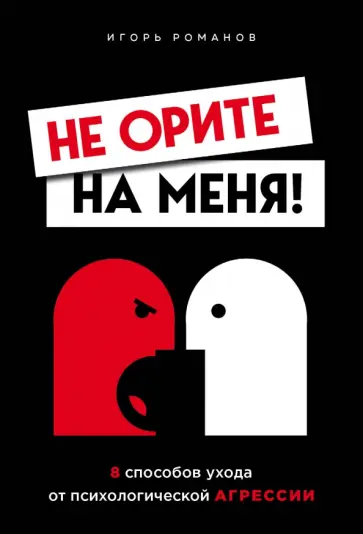 Игорь Романов - Не орите на меня! 8 способов ухода от психологической агрессии Игорь Романов - Не орите на меня! 8 способов ухода от психологической агрессии обложка книги