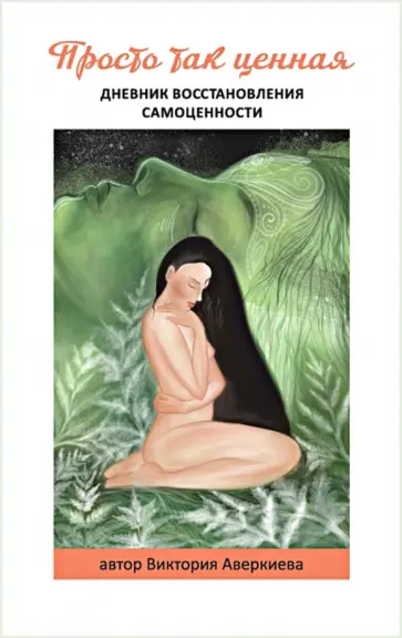 Виктория Аверкиева - Просто так ценная. Дневник восстановления самоценности обложка книги