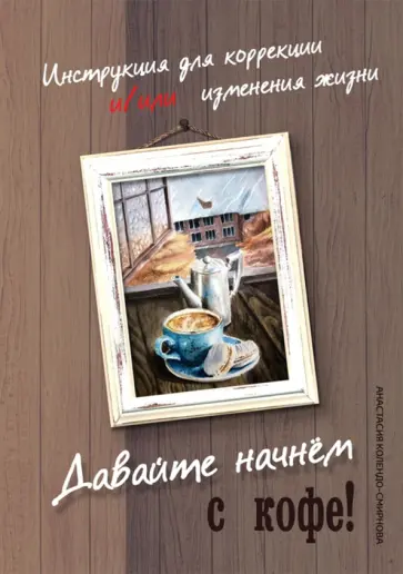 Анастасия Колендо-Смирнова - Давайте начнем с кофе! Инструкция для коррекции и/или изменения жизни обложка книги