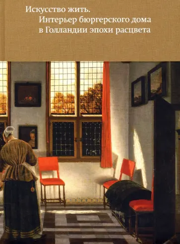 Могилина, Скопцова - Искусство жить. Интерьер бюргерского дома в Голландии эпохи расцвета Могилина, Скопцова - Искусство жить. Интерьер бюргерского дома в Голландии эпохи расцвета обложка книги