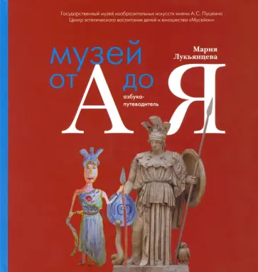 Мария Лукьянцева - Музей от А до Я. Азбука-путеводитель для родителей и детей Мария Лукьянцева - Музей от А до Я. Азбука-путеводитель для родителей и детей обложка книги