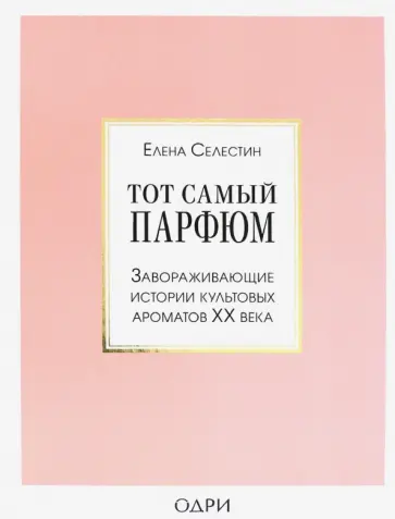 Елена Селестин - Тот самый парфюм. Завораживающие истории культовых ароматов ХХ века Елена Селестин - Тот самый парфюм. Завораживающие истории культовых ароматов ХХ века обложка книги