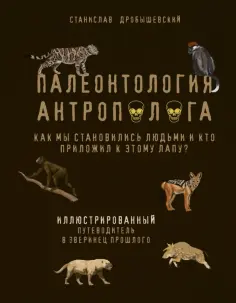 Станислав Дробышевский - Палеонтология антрополога. Иллюстрированный путеводитель в зверинец прошлого Станислав Дробышевский - Палеонтология антрополога. Иллюстрированный путеводитель в зверинец прошлого обложка книги