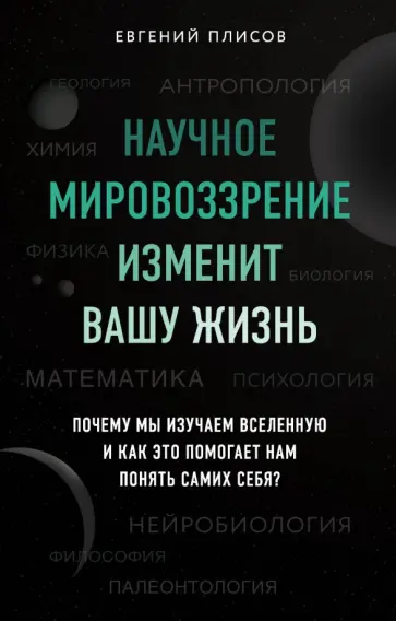 Евгений Плисов - Научное мировоззрение изменит вашу жизнь. Почему мы изучаем Вселенную и как это помогает нам Евгений Плисов - Научное мировоззрение изменит вашу жизнь. Почему мы изучаем Вселенную и как это помогает нам обложка книги