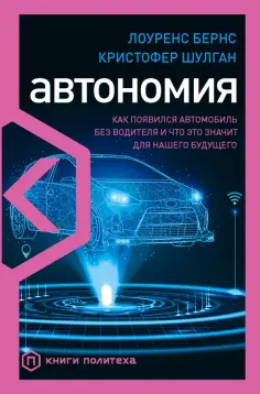 Бернс, Шулган - Автономия. Как появился автомобиль без водителя и что это значит для нашего будущего обложка книги