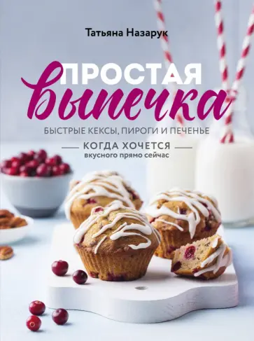 Татьяна Назарук - Простая выпечка. Быстрые кексы, пироги и печенье когда хочется вкусного прямо сейчас Татьяна Назарук - Простая выпечка. Быстрые кексы, пироги и печенье когда хочется вкусного прямо сейчас обложка книги