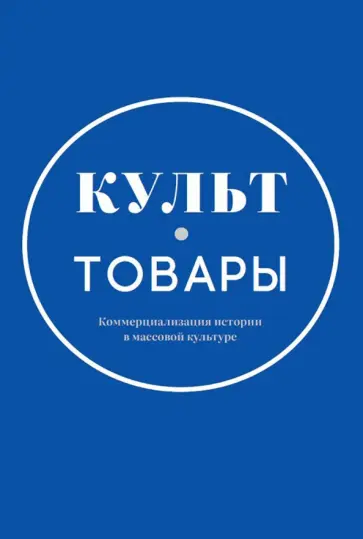 Культ-товары. Коммерциализация истории в массовой культуре. Коллективная монография обложка книги