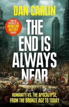 Dan Carlin - The End Is Always Near. Humanity vs the Apocalypse, from the Bronze Age to Today обложка книги