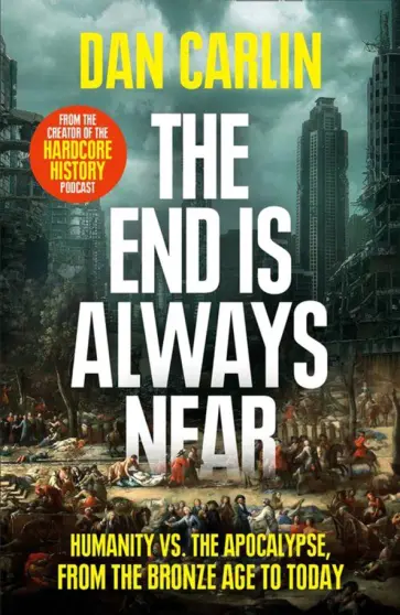 Dan Carlin - The End Is Always Near. Humanity vs the Apocalypse, from the Bronze Age to Today обложка книги