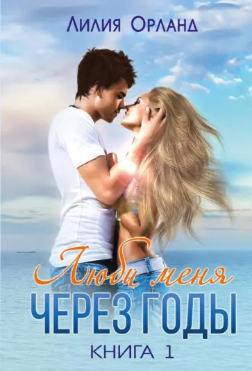 Лилия Орланд - Люби меня через годы. Книга 1 обложка книги