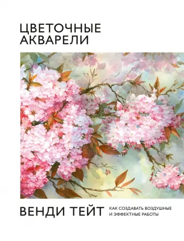 Вэнди Тейт - Цветочные акварели Венди Тейт. Как создавать воздушные и эффектные работы обложка книги