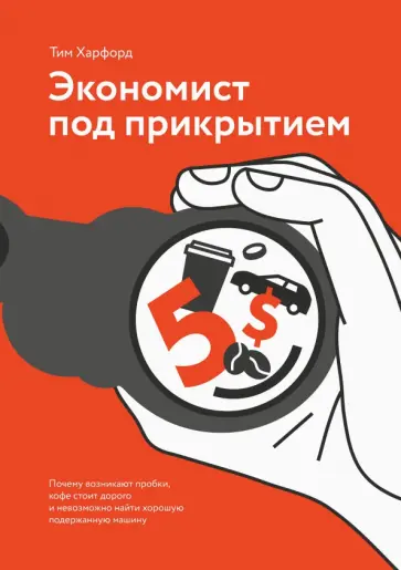 Тим Харфорд - Экономист под прикрытием. Почему возникают пробки, кофе стоит дорого Тим Харфорд - Экономист под прикрытием. Почему возникают пробки, кофе стоит дорого обложка книги