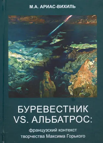 Марина Ариас-Вихиль - Буревестник versus Альбатрос. Французский контекст творчества Максима Горького обложка книги