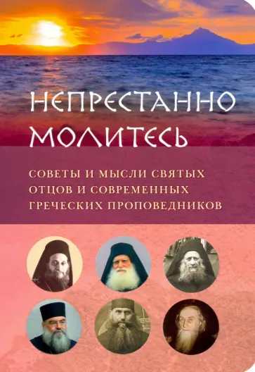 Архимандрит, Преподобный - Непрестанно молитесь. Советы и мысли святых отцов и современных греческих проповедников Архимандрит, Преподобный - Непрестанно молитесь. Советы и мысли святых отцов и современных греческих проповедников обложка книги