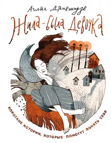 Аглая Датешидзе - Жила-была девочка. Короткие истории, которые помогут понять себя Аглая Датешидзе - Жила-была девочка. Короткие истории, которые помогут понять себя обложка книги