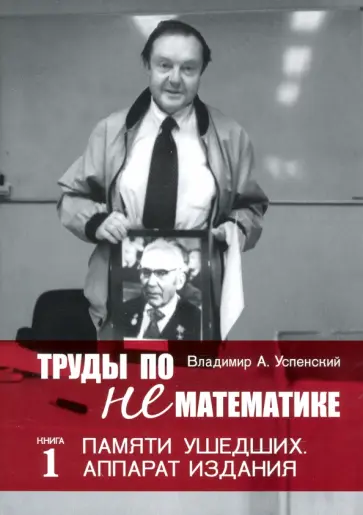 Владимир Успенский - Труды по нематематике. Книга 1. Памяти ушедших. Аппарат издания Владимир Успенский - Труды по нематематике. Книга 1. Памяти ушедших. Аппарат издания обложка книги