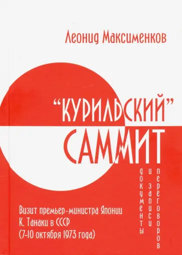Леонид Максименков - «Курильский» саммит. Визит премьер-министра Японии К. Танаки в СССР (7–10 октября 1973 года) Леонид Максименков - «Курильский» саммит. Визит премьер-министра Японии К. Танаки в СССР (7–10 октября 1973 года) обложка книги