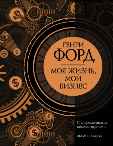 Генри Форд - Моя жизнь, мой бизнес. С современными комментариями Генри Форд - Моя жизнь, мой бизнес. С современными комментариями обложка книги