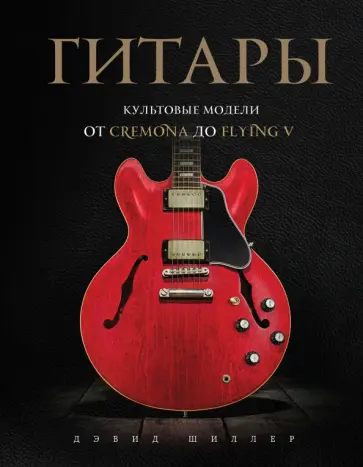 Дэвид Шиллер - Гитары. Культовые модели от Cremona до Flying V обложка книги
