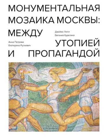 Хилл, Петрова - Монументальная мозаика Москвы. Между утопией и пропагандой. 1926-1991 Хилл, Петрова - Монументальная мозаика Москвы. Между утопией и пропагандой. 1926-1991 обложка книги
