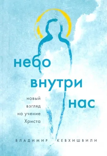 Владимир Кевхишвили - Небо внутри нас. Новый взгляд на учение Христа Владимир Кевхишвили - Небо внутри нас. Новый взгляд на учение Христа обложка книги