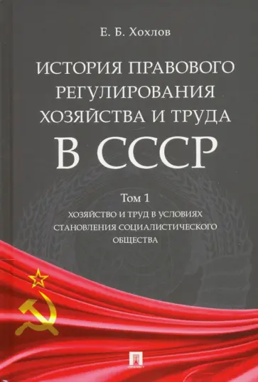 Евгений Хохлов - История правового регулирования хозяйства и труда в СССР. Учебное пособие. Том 1. Хозяйство и труд обложка книги