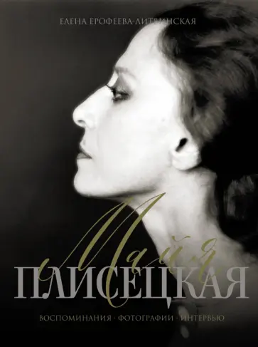 Елена Ерофеева-Литвинская - Майя Плисецкая. Воспоминания. Фотографии. Интервью обложка книги