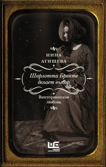 Нина Агишева - Шарлотта Бронте делает выбор. Викторианская любовь Нина Агишева - Шарлотта Бронте делает выбор. Викторианская любовь обложка книги