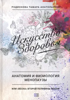 Тамара Родионова - Искусство здоровья. Анатомия и физиология менопаузы или «весна» второй половины жизни обложка книги