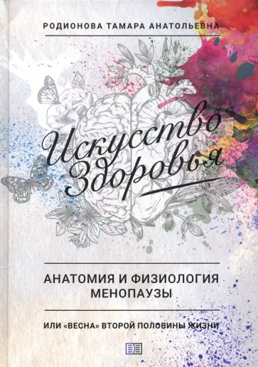 Тамара Родионова - Искусство здоровья. Анатомия и физиология менопаузы или «весна» второй половины жизни Тамара Родионова - Искусство здоровья. Анатомия и физиология менопаузы или «весна» второй половины жизни обложка книги