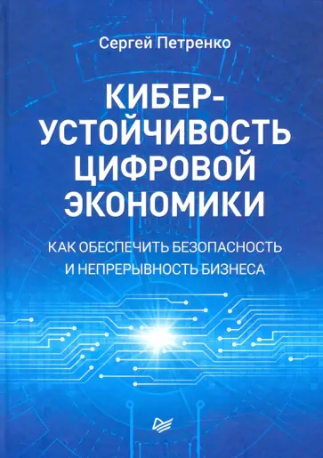 Сергей Петренко - Киберустойчивость цифровой экономики. Как обеспечить безопасность и непрерывность бизнеса обложка книги