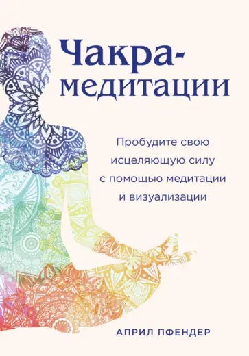 Април Пфендер - Чакра-медитации. Пробудите свою исцеляющую силу с помощью медитации и визуализации обложка книги
