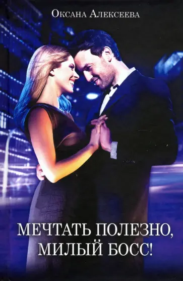 Оксана Алексеева - Мечтать полезно, милый босс! обложка книги