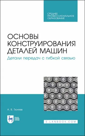 Анатолий Тюняев - Основы конструирования деталей машин. Детали передач с гибкой связью. Учебное пособие для СПО Анатолий Тюняев - Основы конструирования деталей машин. Детали передач с гибкой связью. Учебное пособие для СПО обложка книги