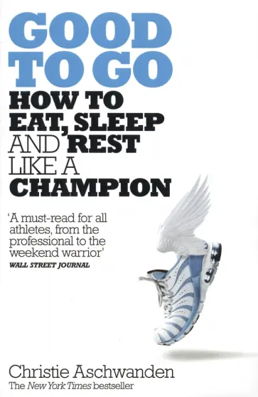Christie Aschwanden - Good to Go. How to Eat, Sleep and Rest Like a Champion обложка книги