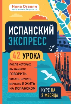 Нона Оганян - Испанский экспресс. 42 урока, после которых вы начнёте говорить, читать, шутить, мечтать и жить обложка книги