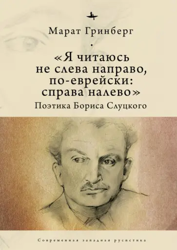 Марат Гринберг - «Я читаюсь не слева направо, по-еврейски: справа налево». Поэтика Бориса Слуцкого обложка книги